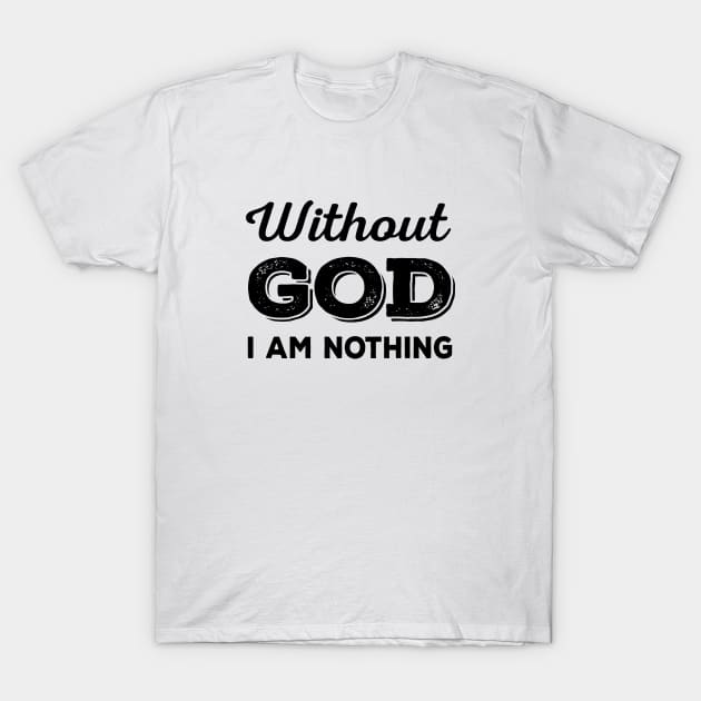 Without God I Am Nothing (black) T-Shirt by VinceField